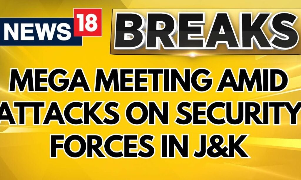 Jammu & Kashmir News | Mega Meeting Amid Attacks On Security Forces In Jammu & Kashmir | News18