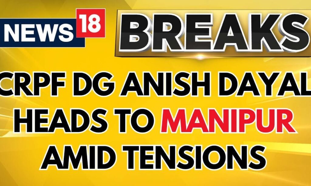 Manipur Unrest Latest | CRPF DG Anish Dayal Heads To Manipur Amid Tension In The Region | News18