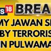 J&K Attack | Jammu And Kashmir Terror Attack: Army Jawan Shot At By Terrorists In Pulwama | News18