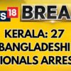 Kerala: 27 Bangladeshi Nationals Arrested for Illegal Stay in Kochi | Kerala News | News18