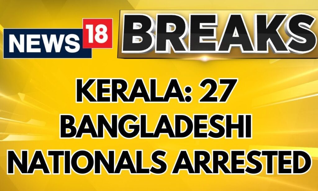 Kerala: 27 Bangladeshi Nationals Arrested for Illegal Stay in Kochi | Kerala News | News18