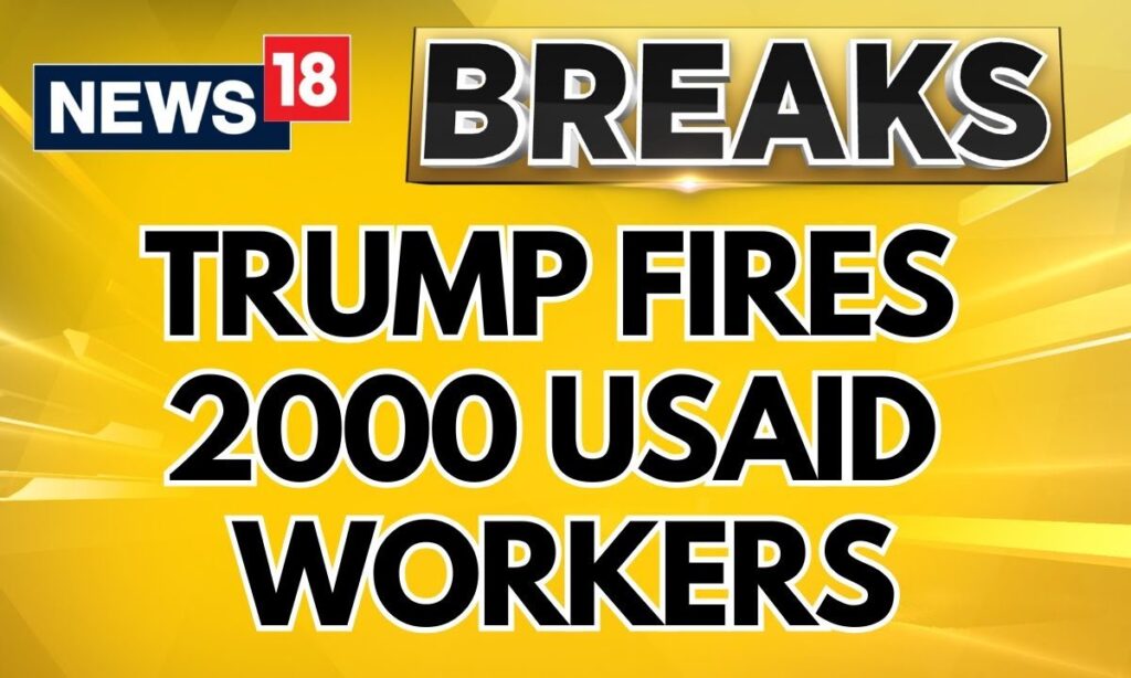 Donald Trump Fires 2000 USAID Workers, Many Sent On Leave | Donald Trump Latest News | News18